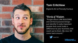 Tom Critchlow
Digital & Art at Fiercely Curious
Words of Wisdom
“Forget about LINK BUILDING
and all that buzzword bingo -
...
