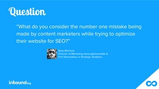 Question
“What do you consider the number one mistake being
made by content marketers while trying to optimize
their websi...