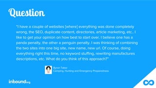 Question
“I have a couple of websites [where] everything was done completely
wrong, the SEO, duplicate content, directorie...