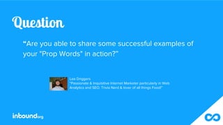 Question
“Are you able to share some successful examples of
your "Prop Words" in action?”
Lee Driggers
“Passionate & Inqui...
