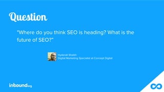 Question
"Where do you think SEO is heading? What is the
future of SEO?”
Hyderali Shaikh
Digital Marketing Specialist at C...