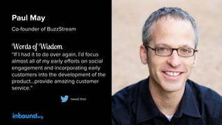 Paul May
Co-founder of BuzzStream
Words of Wisdom
“If I had it to do over again, I'd focus
almost all of my early efforts ...