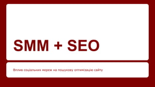 SMM + SEO
Вплив соціальних мереж на пошукову оптимізацію сайту
 
