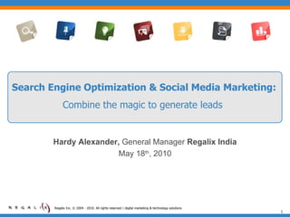 Search Engine Optimization & Social Media Marketing:  Combine the magic to generate leads   Regalix Inc. © 2004 - 2010. All rights reserved | digital marketing & technology solutions  Hardy Alexander,  General Manager  Regalix India May 18 th , 2010 