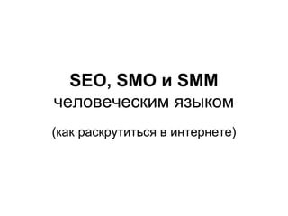 SEO, SMO и SMM
человеческим языком
(как раскрутиться в интернете)
 