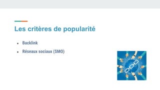 Les critères de popularité
● Backlink
● Réseaux sociaux (SMO)
 