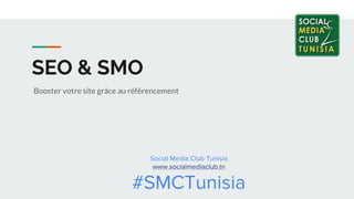 SEO & SMO
Booster votre site grâce au référencement
Social Media Club Tunisia
www.socialmediaclub.tn
#SMCTunisia
 