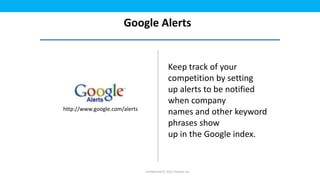 Google Alerts


                                               Keep track of your
                                               competition by setting
                                               up alerts to be notified
                                               when company
http://www.google.com/alerts
                                               names and other keyword
                                               phrases show
                                               up in the Google index.


                               Confidential © 2012 Foetron Inc.
 