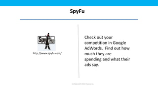 SpyFu



                                          Check out your
                                          competition in Google
                                          AdWords. Find out how
http://www.spyfu.com/                     much they are
                                          spending and what their
                                          ads say.



                        Confidential © 2012 Foetron Inc.
 