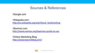 Foetron Inc.
                 Sources & References
•Google.com

•Wikipedia.com
http://en.wikipedia.org/wiki/Social_bookmarking

•Seomoz.com
http://www.seomoz.org/beginners-guide-to-seo

•Online Marketing Blog
http://www.toprankblog.com/



                           Confidential © 2012 Foetron Inc.
 