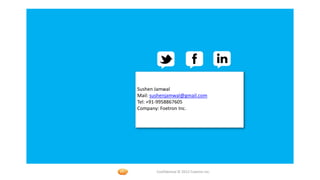 Foetron Inc.
Sushen Jamwal
Mail: sushenjamwal@gmail.com
Tel: +91-9958867605
Company: Foetron Inc.




       Confidential © 2012 Foetron Inc.
 