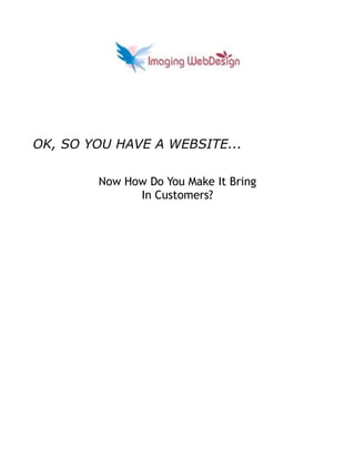 OK, SO YOU HAVE A WEBSITE...

        Now How Do You Make It Bring
              In Customers?
 
