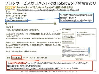 nofollow
          http://enspire.cocolog-nifty.com/blog/2011/07/facebook-33c8.html

                                                      <a href="http://www.enspire.co.jp"
                                                      target="_blank">
                                                      http://www.enspire.co.jp</a></p>




<a rel="nofollow" target="_blank" title="http://shohei.tenkomori.tv/" href="http://
app.f.cocolog-nifty.com/t/comments?
__mode=red&amp;user_id=1197686&amp;id=84554203">                    </a>
                       (   )                                                               42
 