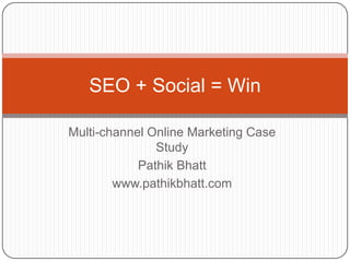 SEO + Social = Win

Multi-channel Online Marketing Case
               Study
            Pathik Bhatt
        www.pathikbhatt.com
 