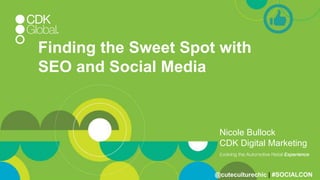 Finding the Sweet Spot with
SEO and Social Media
Nicole Bullock
CDK Digital Marketing
@cuteculturechic | #SOCIALCON
 