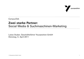 CampusTalk

Zwei starke Partner:
Social Media & Suchmaschinen-Marketing

Lukas Stuber, Geschäftsführer Yourposition GmbH
Dienstag, 5. April 2011




© Yourposition GmbH, Zürich                       1
 