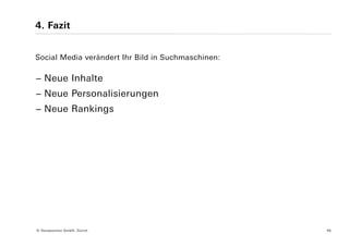 4. Fazit


Social Media verändert Ihr Bild in Suchmaschinen:

− Neue Inhalte
− Neue Personalisierungen
− Neue Rankings




© Yourposition GmbH, Zürich                         45
 