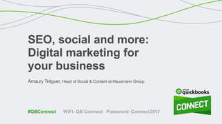 Amaury Tréguer, Head of Social & Content at Hausmann Group
SEO, social and more:
Digital marketing for
your business
WiFi: QB Connect Password: Connect2017#QBConnect
 