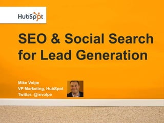 SEO & Social Search
for Lead Generation
Mike Volpe
VP Marketing, HubSpot
Twitter: @mvolpe
 