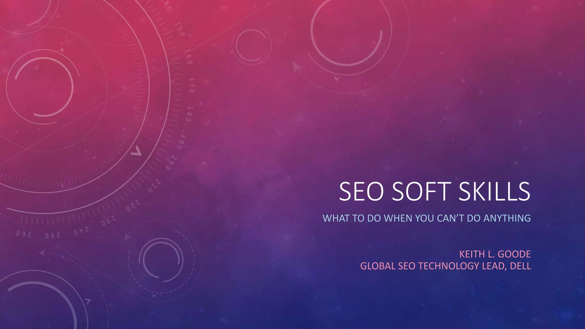 SEO SOFT SKILLS 
WHAT TO DO WHEN YOU CAN’T DO ANYTHING 
KEITH L. GOODE 
GLOBAL SEO TECHNOLOGY LEAD, DELL 
 