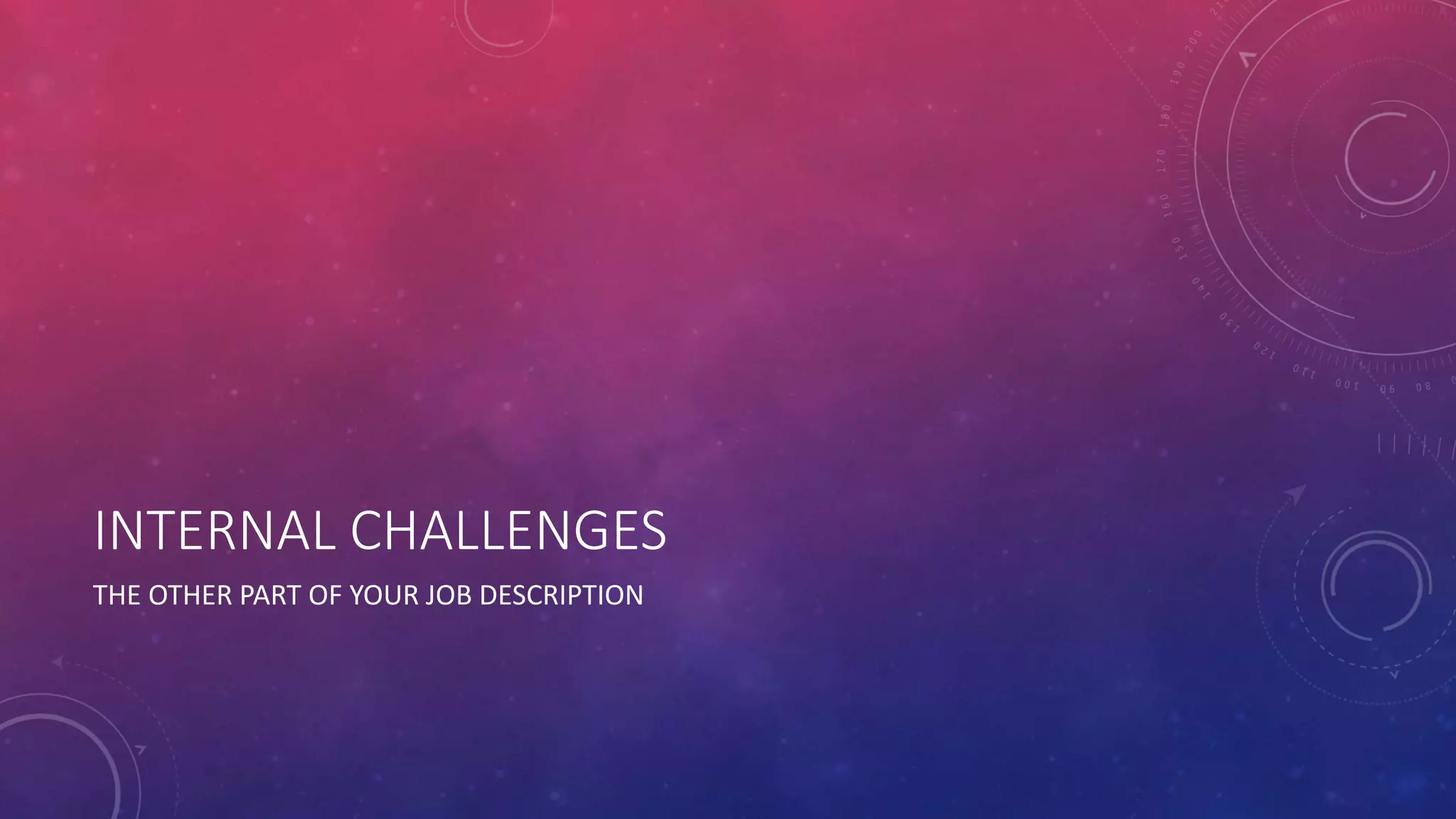 INTERNAL CHALLENGES 
THE OTHER PART OF YOUR JOB DESCRIPTION 
 