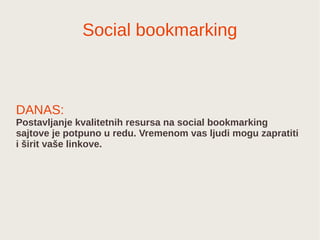 Social bookmarking
DANAS:
Postavljanje kvalitetnih resursa na social bookmarking
sajtove je potpuno u redu. Vremenom vas l...