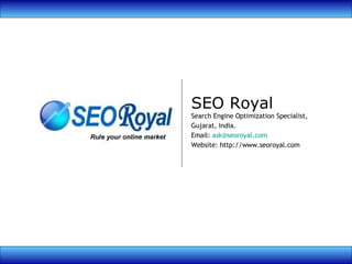 SEO Royal Search Engine Optimization Specialist, Gujarat, India. Email:  [email_address] Website: http://www.seoroyal.com 