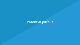 Potential pitfalls
 