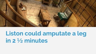 Liston could amputate a leg
in 2 ½ minutes
 