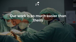 Our work is so much easier than
theirs
 