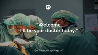 “Welcome.
I’ll be your doctor today.”
Confidence inspiring stuff
 