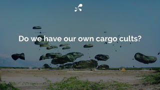 Do we have our own cargo cults?
 