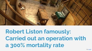Robert Liston famously:
Carried out an operation with
a 300% mortality rate Via: reddit
 