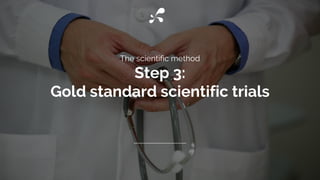 The scientific method
Step 3:
Gold standard scientific trials
 