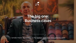 The big one:
Business cases
I wrote more about this in my better business documents post
 