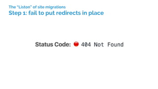 The “Liston” of site migrations
Step 1: fail to put redirects in place
 