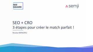 SEO + CRO
3 étapes pour créer le match parfait !
Nicolas MERCATILI
 