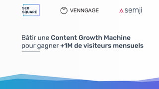 Bâtir une Content Growth Machine
pour gagner +1M de visiteurs mensuels
 