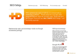 SEO Srbija                  Optimizacija sajta   SEO Marketing   Pozicioniranje sajta         Kontakt




                         SEO optimizacija sajta je najbolja investicija kada je
                         marketing u pitanju... "Kada postavite svoj sajt, niste
                         postavili bilbord, nego ste otvorili vrata." Kako biti prvi
                         na Google? Pozovite nas: 064 1700992 SEO Srbija - web
                         marketing agencija




Optimizacija sajta, pozicioniranje visoko na Google                   SEO pozicioniranje
rezultatima pretrage                                                  SEO je tehnika pozicioniranja
                                                                      brenda ili usluge na tako sirokom
                                                                      trzistu, kao sto je internet.
                                                                      Vecina ljudi kada misli na
                                                                      pozicioniranje, automatski misli
                                                                      na Google pre svega. Z ato smo
                                                                      mi posveceni upravo optimizaciji
                                                                      sajta za Google pretrazivac.
                                                                      AGENCIJA za optimizaciju sajta:
                                                                      064 1700992 Total Dizajn


                                                                      Google PLUS
                                                                      Z namo da postoje Google Plus
                                                                      prof ili koji su slicni FaceBook
                                                                      prof ilima ali treba znati i razlike
                                                                      izmedju Google + prof ila i
                                                                      Google Pages (stranica)
                                                                                                             PDFmyURL.com
 