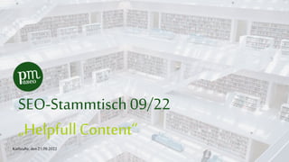 SEO-Stammtisch 09/22
„Helpfull Content“
Karlsruhe, den 21.09.2022
 