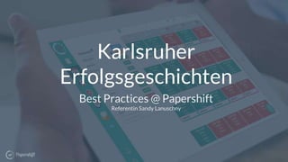 Karlsruher
Erfolgsgeschichten
Best Practices @ Papershift
Referentin Sandy Lanuschny
 