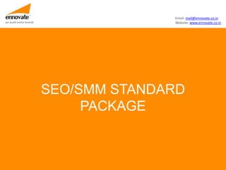 Email: mail@ennovate.co.in
we build online brands                 Website: www.ennovate.co.in




                         SEO/SMM STANDARD
                              PACKAGE
 
