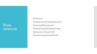 Виды
запросов
 Витальные
 Коммерческие/Некоммерческие
 Сезонные/Внесезонные
 Геозависимые/Геонезависимые
 Высокочастотные/СЧ/НЧ
 Высококонкурентные/СК/НК
 