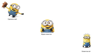 Сделали сайт
Ждем клиентов
Клиентов нет
 