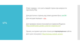 404
Ответ сервера – это часть первой строки при запросе по
протоколу http
Для доступных страниц код ответа должен быть 200 OK
Для несуществующих – 404
Для проверки можно пользоваться сервисом Яндекса:
https://webmaster.yandex.ru/server-response.xml
Однако, инструмент доступен только для подтвержденных сайтов.
Для чужих пользуемся: http://mainspy.ru/otvet_servera
 