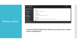 Регион сайта
В панели Яндекс.Вебмастера обязательно должен быть указан
регион продвижения.
 