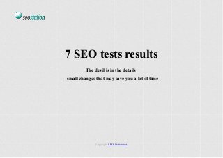 7 SEO tests results
The devil is in the details
– small changes that may save you a lot of time
Copyright SEO-Station.net
 
