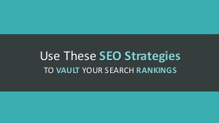 Use These SEO Strategies
TO VAULT YOUR SEARCH RANKINGS
 