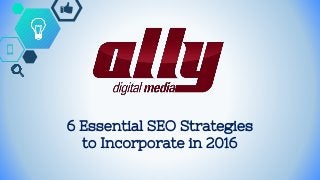 6 Essential SEO Strategies
to Incorporate in 2016
 