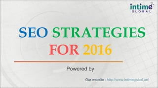 SEO STRATEGIES
FOR 2016
Powered by
Our website : http://www.intimeglobal.ae/
 